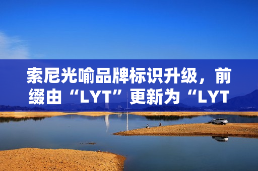 索尼光喻品牌标识升级，前缀由“LYT”更新为“LYTIA”