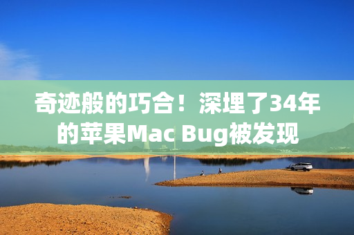 奇迹般的巧合！深埋了34年的苹果Mac Bug被发现