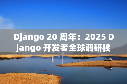 Django 20 周年：2025 Django 开发者全球调研核心解读