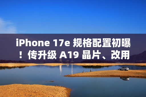 iPhone 17e 规格配置初曝！传升级 A19 晶片、改用自家 N1 无线网络，再强化「这项」相机功能