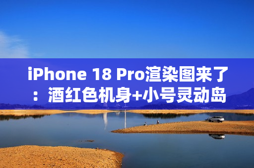 iPhone 18 Pro渲染图来了：酒红色机身+小号灵动岛 最美iPhone