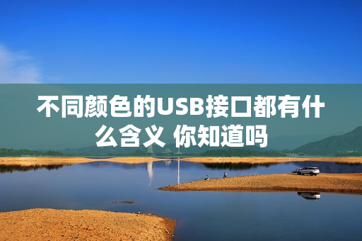 不同颜色的USB接口都有什么含义 你知道吗