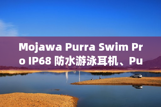 Mojawa Purra Swim Pro IP68 防水游泳耳机、Purra Run Pro 运动耳机在港开卖！