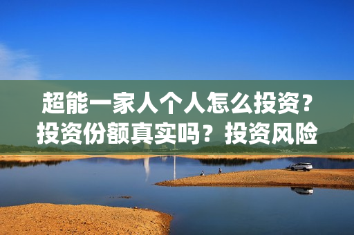 超能一家人个人怎么投资？投资份额真实吗？投资风险大吗？(超能一家人出品方)