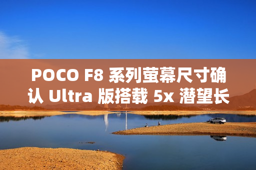 POCO F8 系列萤幕尺寸确认 Ultra 版搭载 5x 潜望长焦!