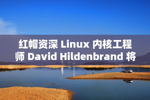 红帽资深 Linux 内核工程师 David Hildenbrand 将于明年离职