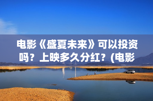 电影《盛夏未来》可以投资吗？上映多久分红？(电影:盛夏未来)