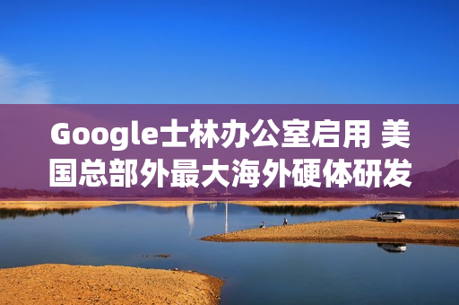 Google士林办公室启用 美国总部外最大海外硬体研发中心