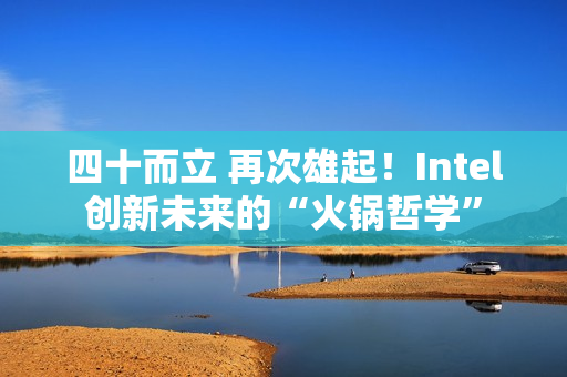 四十而立 再次雄起！Intel创新未来的“火锅哲学”