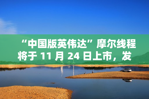 “中国版英伟达”摩尔线程将于 11 月 24 日上市，发行价格 114.28 元/股
