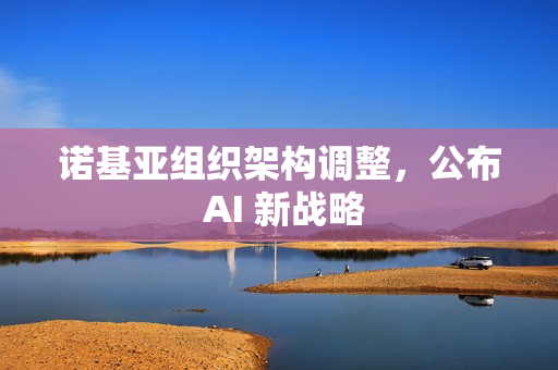 诺基亚组织架构调整，公布 AI 新战略