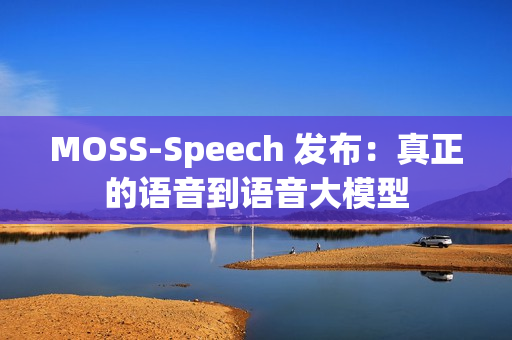 MOSS-Speech 发布:真正的语音到语音大模型 MOSS-Speech 发布:真正的语音到语音大模型