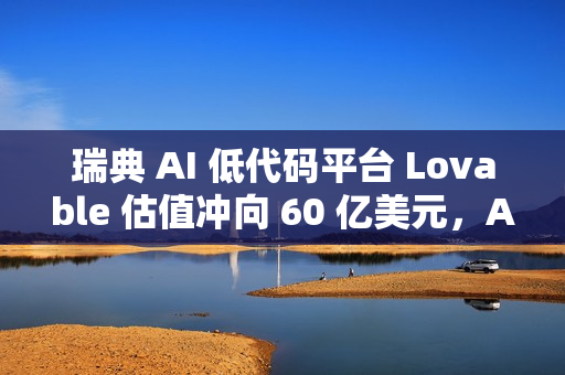 瑞典 AI 低代码平台 Lovable 估值冲向 60 亿美元,ARR 突破 2 亿 瑞典 AI 低代码平台 Lovable 估值冲向 60 亿美元,ARR 突破 2 亿