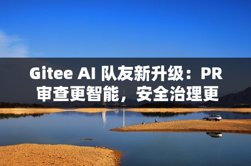 Gitee AI 队友新升级：PR 审查更智能，安全治理更灵活，个人用户也能用！