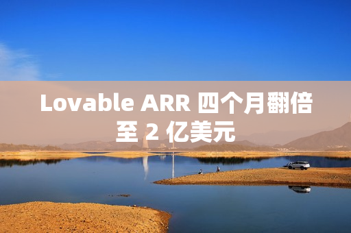 Lovable ARR 四个月翻倍至 2 亿美元