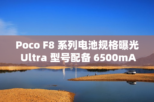 Poco F8 系列电池规格曝光 Ultra 型号配备 6500mAh 大电池!