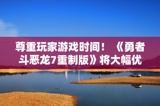 尊重玩家游戏时间！ 《勇者斗恶龙7重制版》将大幅优化游戏时长
