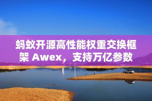 蚂蚁开源高性能权重交换框架 Awex,支持万亿参数强化学习 蚂蚁开源高性能权重交换框架 Awex,支持万亿参数强化学习
