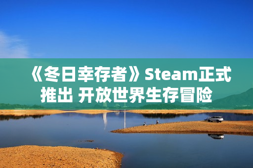 《冬日幸存者》Steam正式推出 开放世界生存冒险