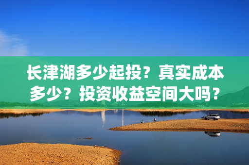 长津湖多少起投？真实成本多少？投资收益空间大吗？(长津湖投入了多少)