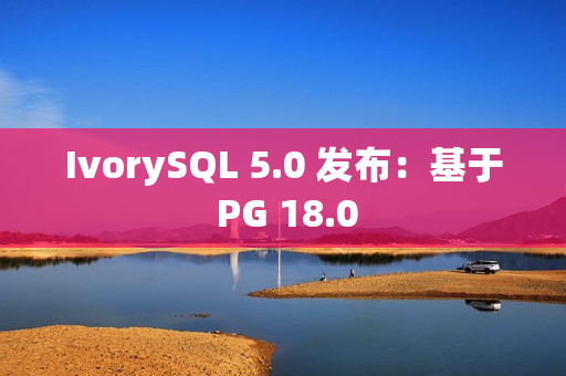 IvorySQL 5.0 发布:基于 PG 18.0 IvorySQL 5.0 发布:基于 PG 18.0