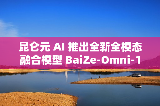 昆仑元 AI 推出全新全模态融合模型 BaiZe-Omni-14b-a2b 昆仑元 AI 推出全新全模态融合模型 BaiZe-Omni-14b-a2b