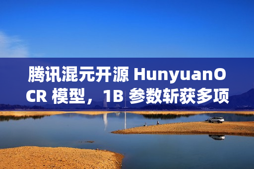 腾讯混元开源 HunyuanOCR 模型，1B 参数斩获多项 SOTA
