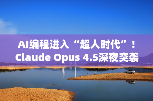 AI编程进入“超人时代”！Claude Opus 4.5深夜突袭，编程测试碾压人类