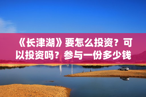 《长津湖》要怎么投资？可以投资吗？参与一份多少钱，总成本多少(关于《长津湖》,简单说几个点)
