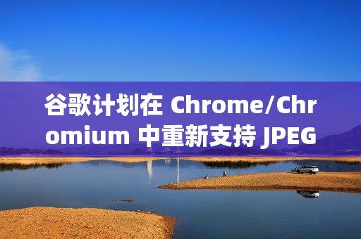谷歌计划在 Chrome/Chromium 中重新支持 JPEG-XL 图片格式 谷歌计划在 Chrome/Chromium 中重新支持 JPEG-XL 图片格式