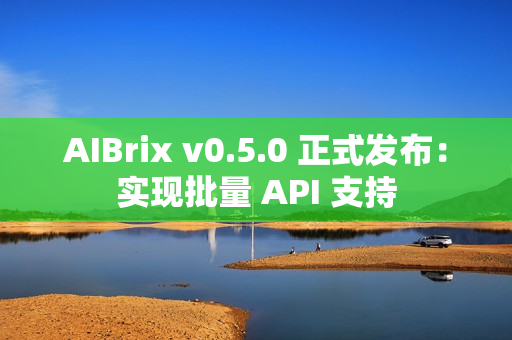 AIBrix v0.5.0 正式发布：实现批量 API 支持