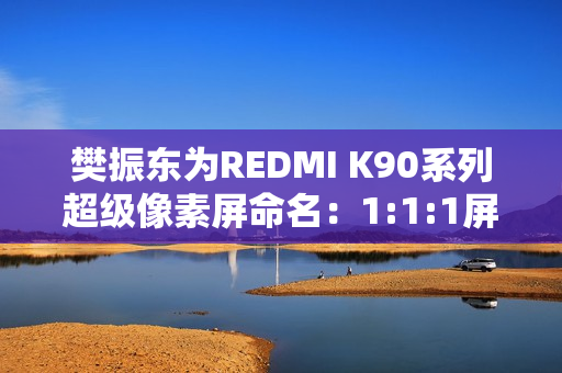 樊振东为REDMI K90系列超级像素屏命名：1:1:1屏