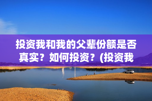 投资我和我的父辈份额是否真实？如何投资？(投资我和我的父辈)