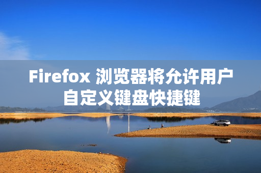 Firefox 浏览器将允许用户自定义键盘快捷键