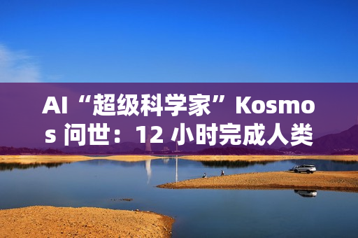 AI“超级科学家”Kosmos 问世：12 小时完成人类半年科研量