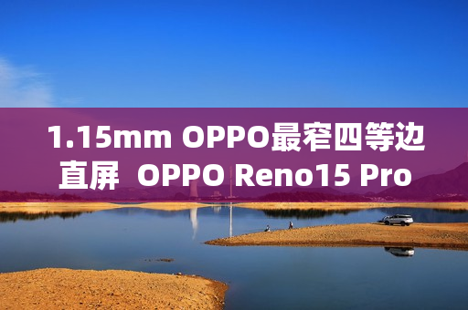 1.15mm OPPO最窄四等边直屏  OPPO Reno15 Pro发布：3699元起