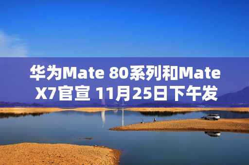 华为Mate 80系列和Mate X7官宣 11月25日下午发布