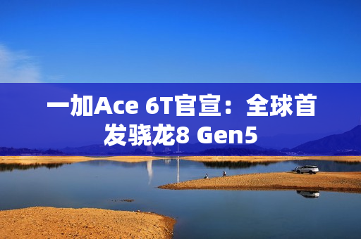 一加Ace 6T官宣：全球首发骁龙8 Gen5