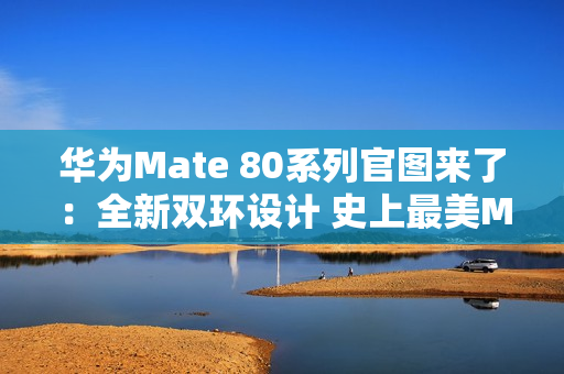 华为Mate 80系列官图来了：全新双环设计 史上最美Mate