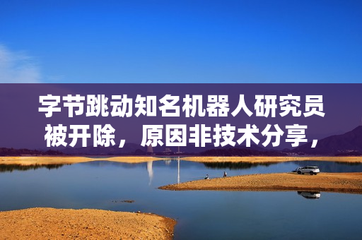 字节跳动知名机器人研究员被开除，原因非技术分享，系有偿泄密