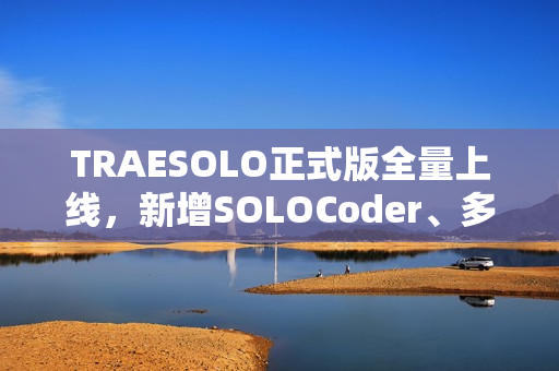 TRAESOLO正式版全量上线，新增SOLOCoder、多任务并行、上下文压缩等功能