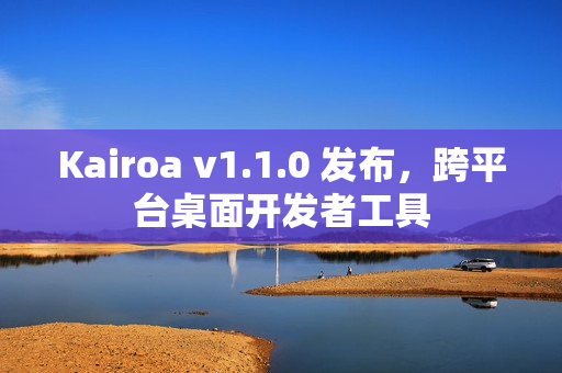 Kairoa v1.1.0 发布，跨平台桌面开发者工具