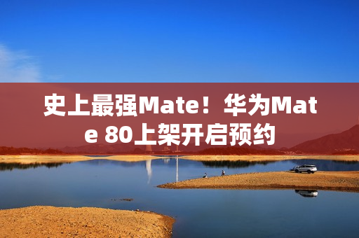 史上最强Mate！华为Mate 80上架开启预约