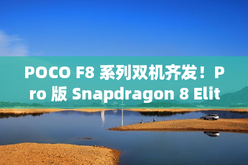 POCO F8 系列双机齐发！Pro 版 Snapdragon 8 Elite 规格曝光