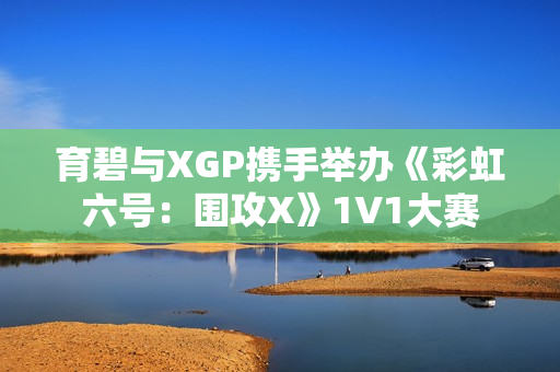 育碧与XGP携手举办《彩虹六号：围攻X》1V1大赛