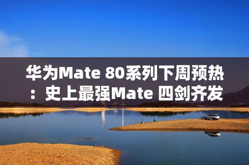 华为Mate 80系列下周预热:史上最强Mate 四剑齐发 华为Mate 80系列下周预热:史上最强Mate 四剑齐发