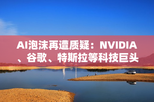 AI泡沫再遭质疑：NVIDIA、谷歌、特斯拉等科技巨头跳水