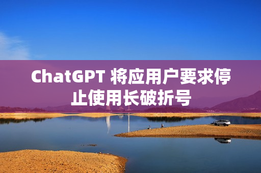ChatGPT 将应用户要求停止使用长破折号 ChatGPT 将应用户要求停止使用长破折号