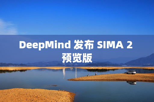 DeepMind 发布 SIMA 2 预览版