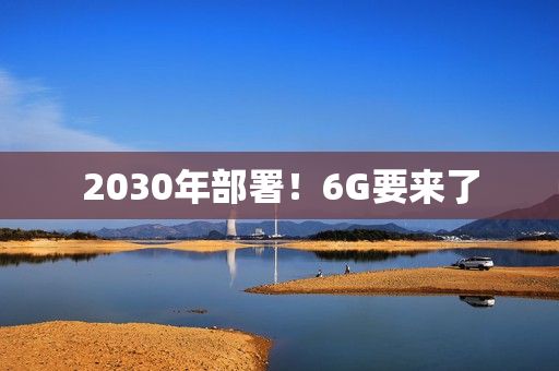 2030年部署！6G要来了